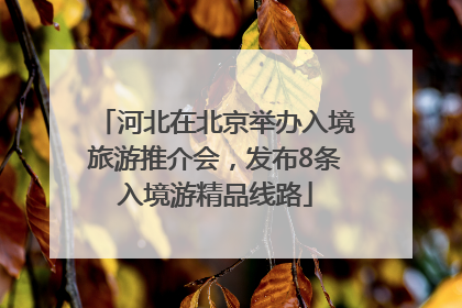 河北在北京举办入境旅游推介会，发布8条入境游精品线路