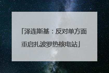 泽连斯基：反对单方面重启扎波罗热核电站