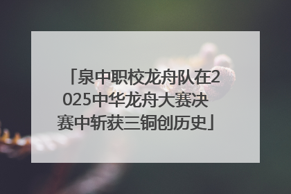 泉中职校龙舟队在2025中华龙舟大赛决赛中斩获三铜创历史