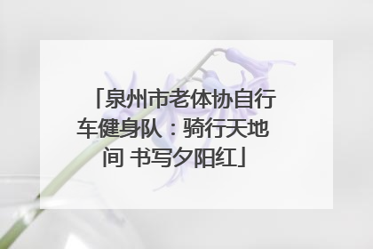 泉州市老体协自行车健身队：骑行天地间 书写夕阳红