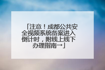 注意！成都公共安全视频系统备案进入倒计时，附线上线下办理指南→