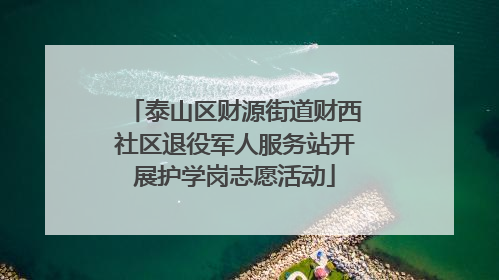 泰山区财源街道财西社区退役军人服务站开展护学岗志愿活动