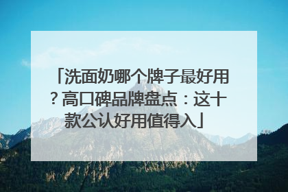 洗面奶哪个牌子最好用？高口碑品牌盘点：这十款公认好用值得入