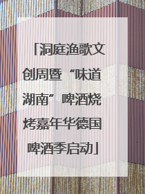 洞庭渔歌文创周暨“味道湖南”啤酒烧烤嘉年华德国啤酒季启动