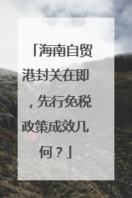 海南自贸港封关在即，先行免税政策成效几何？