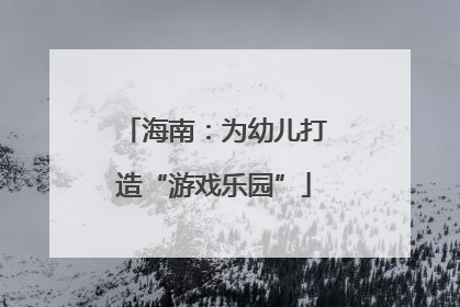 海南：为幼儿打造“游戏乐园”