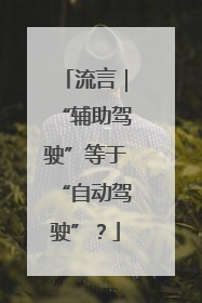 流言｜“辅助驾驶”等于“自动驾驶”？