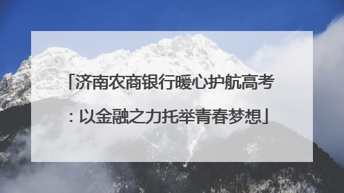 济南农商银行暖心护航高考：以金融之力托举青春梦想