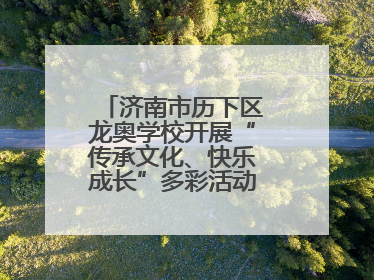 济南市历下区龙奥学校开展“传承文化、快乐成长”多彩活动欢庆儿童节