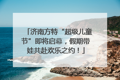 济南方特“超级儿童节”即将启幕，假期带娃共赴欢乐之约！