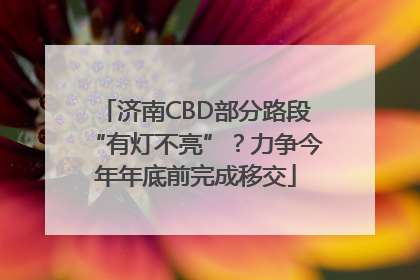 济南CBD部分路段“有灯不亮”？力争今年年底前完成移交