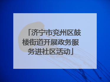 济宁市兖州区鼓楼街道开展政务服务进社区活动