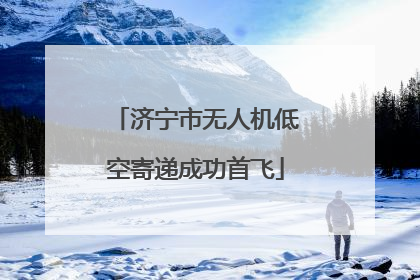 济宁市无人机低空寄递成功首飞