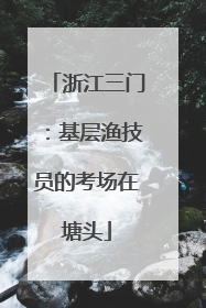 浙江三门：基层渔技员的考场在塘头