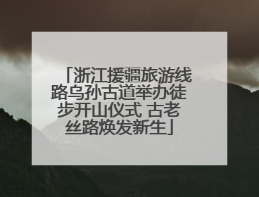 浙江援疆旅游线路乌孙古道举办徒步开山仪式 古老丝路焕发新生