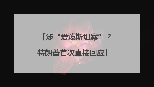 涉“爱泼斯坦案”？特朗普首次直接回应