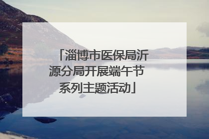 淄博市医保局沂源分局开展端午节系列主题活动
