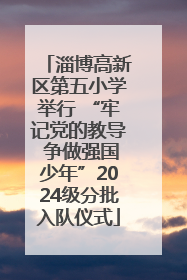 淄博高新区第五小学举行 “牢记党的教导 争做强国少年”2024级分批入队仪式