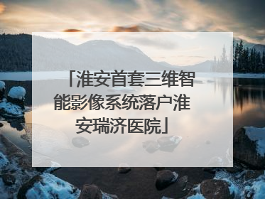 淮安首套三维智能影像系统落户淮安瑞济医院