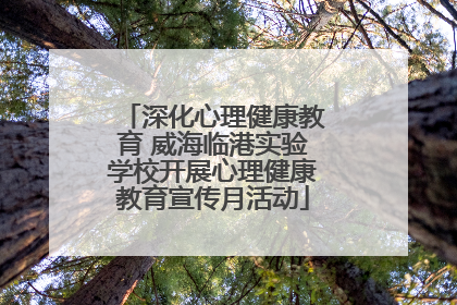深化心理健康教育 威海临港实验学校开展心理健康教育宣传月活动