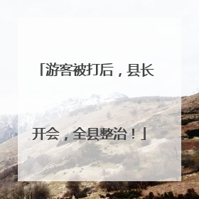 游客被打后，县长开会，全县整治！