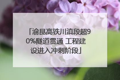 渝昆高铁川滇段超90%隧道贯通 工程建设进入冲刺阶段