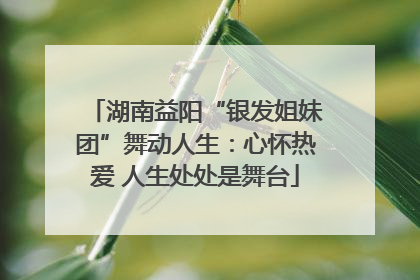 湖南益阳“银发姐妹团”舞动人生：心怀热爱 人生处处是舞台