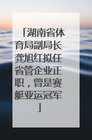湖南省体育局副局长龚旭红拟任省管企业正职，曾是赛艇亚运冠军