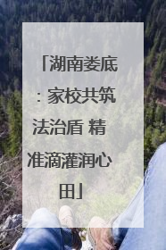 湖南娄底：家校共筑法治盾 精准滴灌润心田