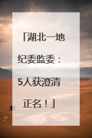 湖北一地纪委监委：5人获澄清正名！
