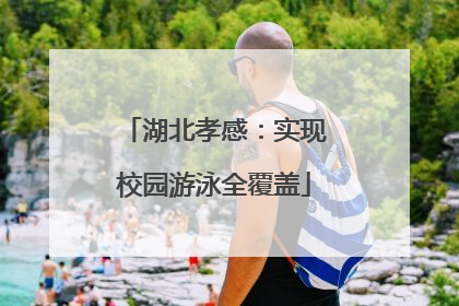 湖北孝感：实现校园游泳全覆盖