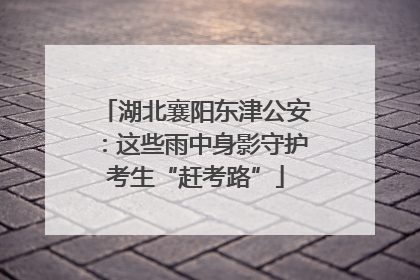 湖北襄阳东津公安：这些雨中身影守护考生“赶考路”