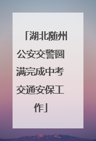 湖北随州公安交警圆满完成中考交通安保工作