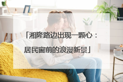 湘隆路边出现一颗心：居民窗前的浪漫新景