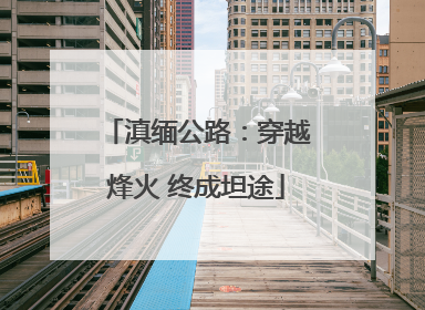 滇缅公路：穿越烽火 终成坦途