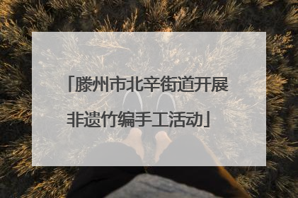 滕州市北辛街道开展非遗竹编手工活动