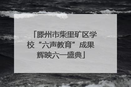 滕州市柴里矿区学校“六声教育”成果辉映六一盛典