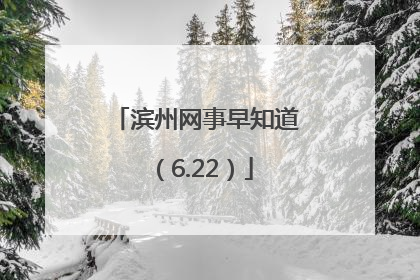 滨州网事早知道（6.22）