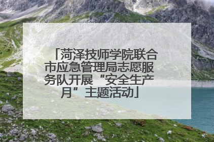 菏泽技师学院联合市应急管理局志愿服务队开展“安全生产月”主题活动