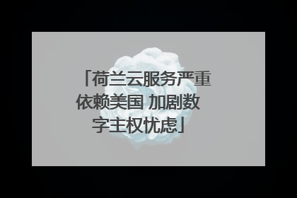 荷兰云服务严重依赖美国 加剧数字主权忧虑