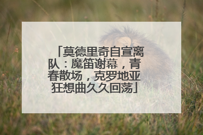 莫德里奇自宣离队：魔笛谢幕，青春散场，克罗地亚狂想曲久久回荡