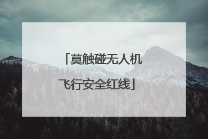 莫触碰无人机飞行安全红线