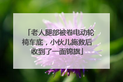 老人腿部被卷电动轮椅车底，小伙儿施救后收到了一面锦旗
