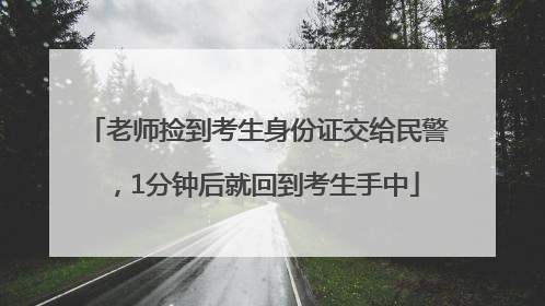 老师捡到考生身份证交给民警，1分钟后就回到考生手中