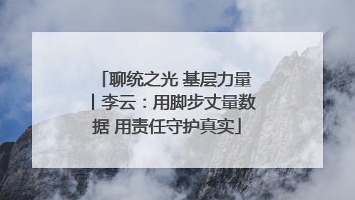 聊统之光 基层力量丨李云：用脚步丈量数据 用责任守护真实
