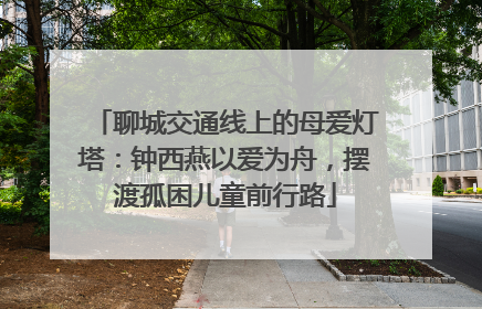 聊城交通线上的母爱灯塔：钟西燕以爱为舟，摆渡孤困儿童前行路