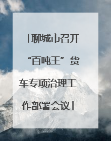 聊城市召开“百吨王”货车专项治理工作部署会议