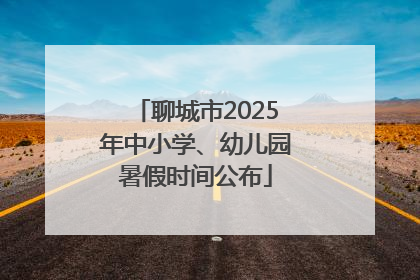 聊城市2025年中小学、幼儿园暑假时间公布