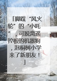 脚踩“风火轮”的“小吒”，可脱离遥控板的机器狗，泡桐树小学来了新朋友！