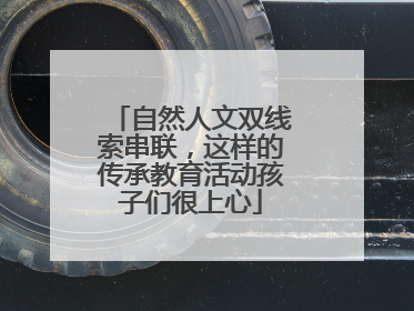 自然人文双线索串联，这样的传承教育活动孩子们很上心